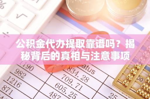 马边公积金代办提取靠谱吗？揭秘背后的真相与注意事项