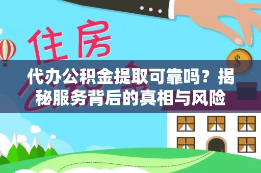 马边代办公积金提取可靠吗？揭秘服务背后的真相与风险