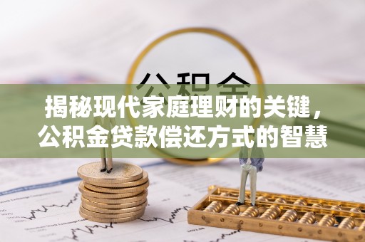 马边揭秘现代家庭理财的关键，公积金贷款偿还方式的智慧选择
