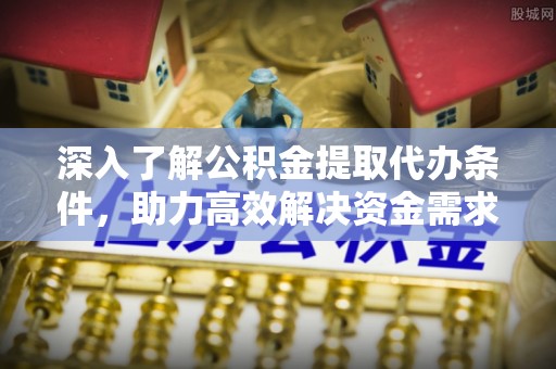 马边深入了解公积金提取代办条件，助力高效解决资金需求