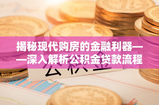 马边揭秘现代购房的金融利器——深入解析公积金贷款流程