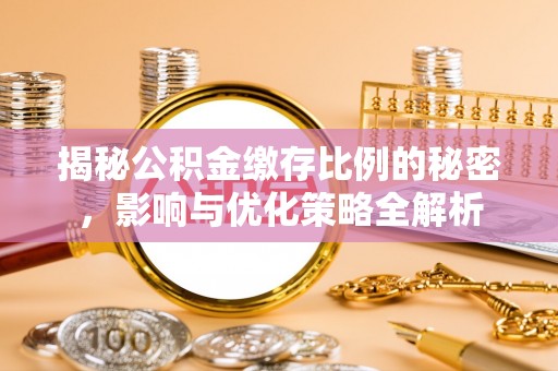 马边揭秘公积金缴存比例的秘密，影响与优化策略全解析