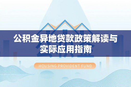 马边公积金异地贷款政策解读与实际应用指南