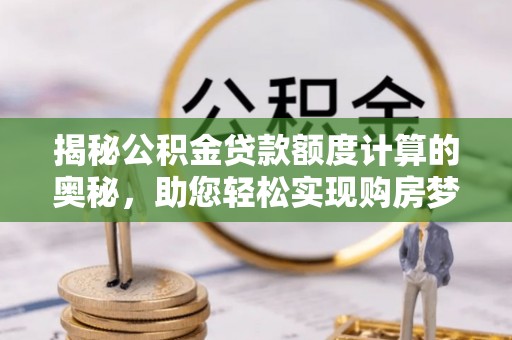 马边揭秘公积金贷款额度计算的奥秘，助您轻松实现购房梦想