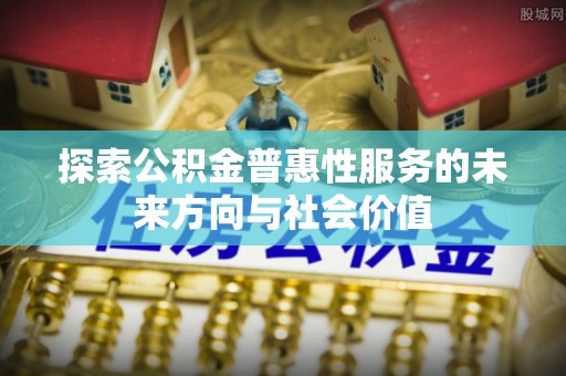 马边探索公积金普惠性服务的未来方向与社会价值