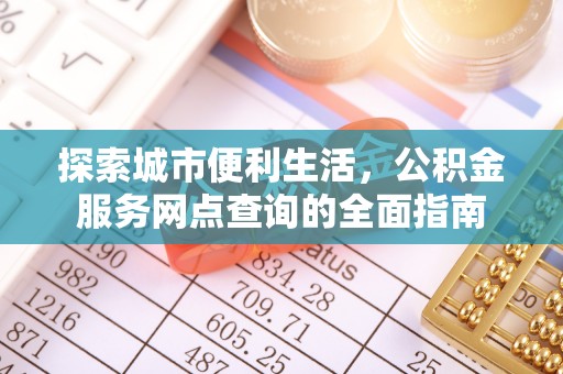 马边探索城市便利生活，公积金服务网点查询的全面指南