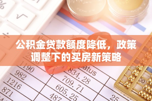 马边公积金贷款额度降低，政策调整下的买房新策略