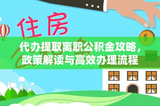 马边代办提取离职公积金攻略，政策解读与高效办理流程