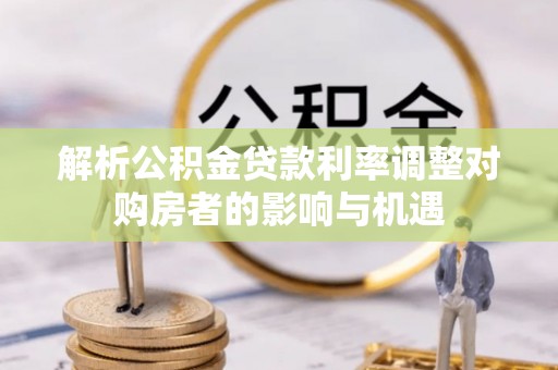 马边解析公积金贷款利率调整对购房者的影响与机遇