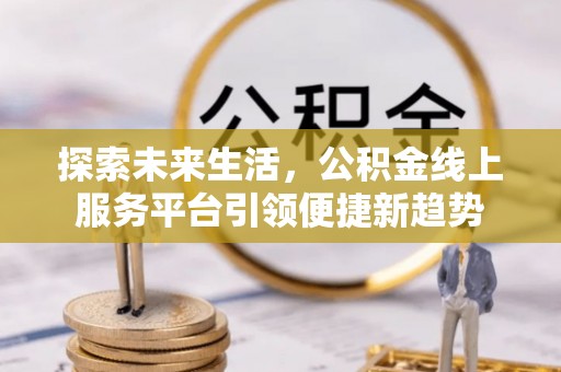 马边探索未来生活，公积金线上服务平台引领便捷新趋势