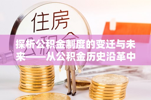 马边探析公积金制度的变迁与未来——从公积金历史沿革中读懂社会福利发展