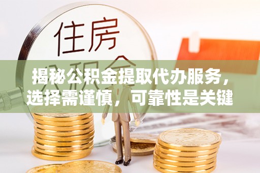 马边揭秘公积金提取代办服务，选择需谨慎，可靠性是关键