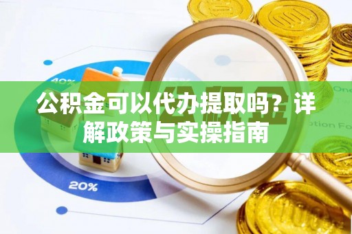 马边公积金可以代办提取吗？详解政策与实操指南
