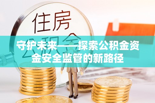 马边守护未来——探索公积金资金安全监管的新路径