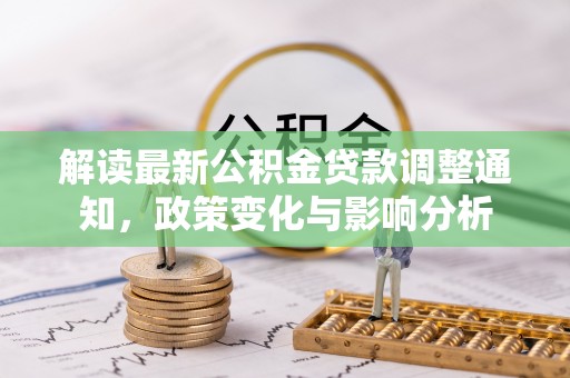马边解读最新公积金贷款调整通知，政策变化与影响分析