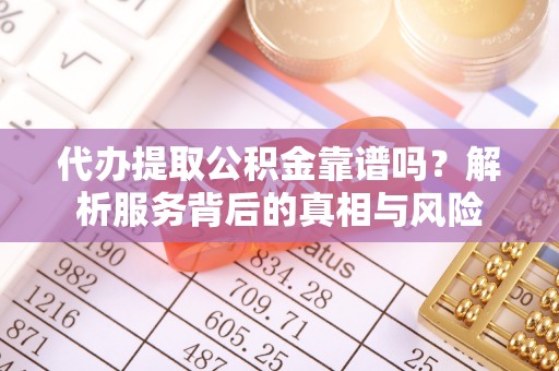 马边代办提取公积金靠谱吗？解析服务背后的真相与风险