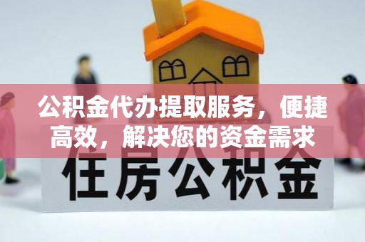 马边公积金代办提取服务，便捷高效，解决您的资金需求