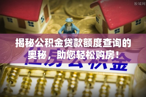 马边揭秘公积金贷款额度查询的奥秘，助您轻松购房！