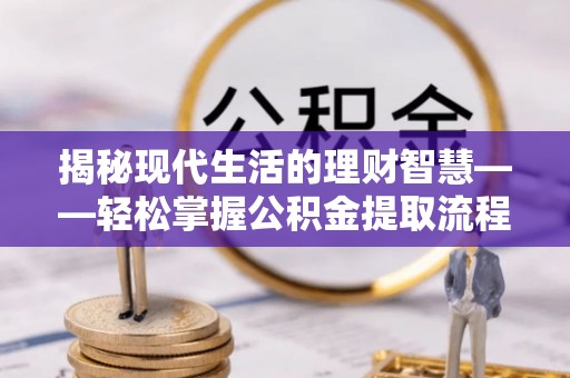 马边揭秘现代生活的理财智慧——轻松掌握公积金提取流程的实用指南