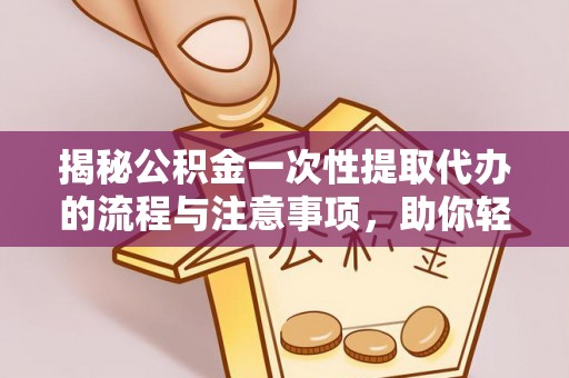 马边揭秘公积金一次性提取代办的流程与注意事项，助你轻松搞定财务规划