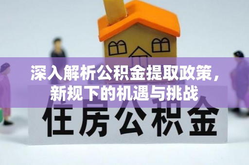 马边深入解析公积金提取政策，新规下的机遇与挑战