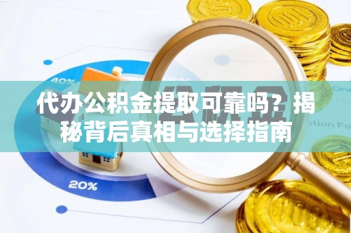 马边代办公积金提取可靠吗？揭秘背后真相与选择指南