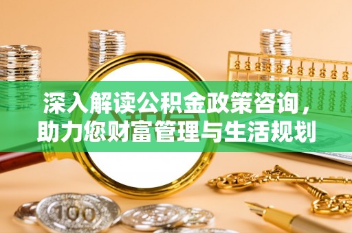 马边深入解读公积金政策咨询，助力您财富管理与生活规划