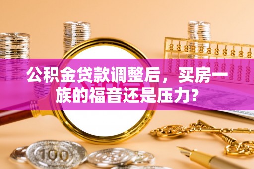 马边公积金贷款调整后，买房一族的福音还是压力？
