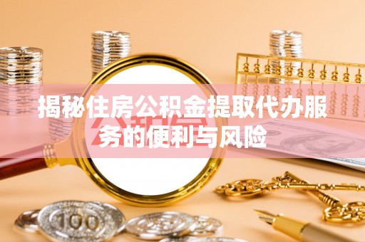 马边揭秘住房公积金提取代办服务的便利与风险