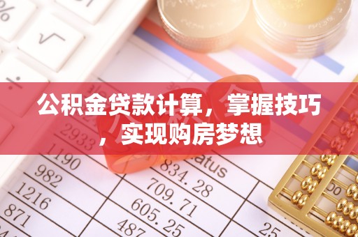 马边公积金贷款计算，掌握技巧，实现购房梦想