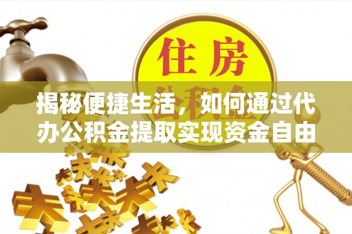马边揭秘便捷生活，如何通过代办公积金提取实现资金自由
