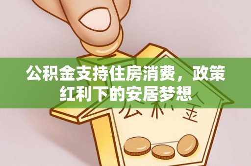 马边公积金支持住房消费，政策红利下的安居梦想