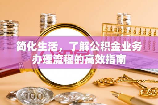 马边简化生活，了解公积金业务办理流程的高效指南