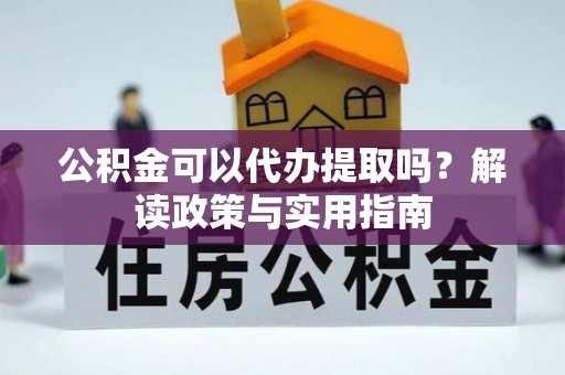 马边公积金可以代办提取吗？解读政策与实用指南