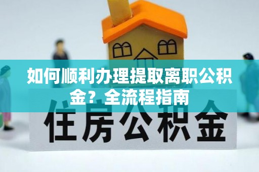 马边如何顺利办理提取离职公积金？全流程指南