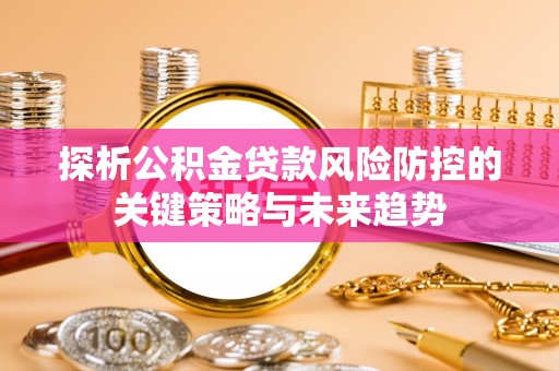 马边探析公积金贷款风险防控的关键策略与未来趋势