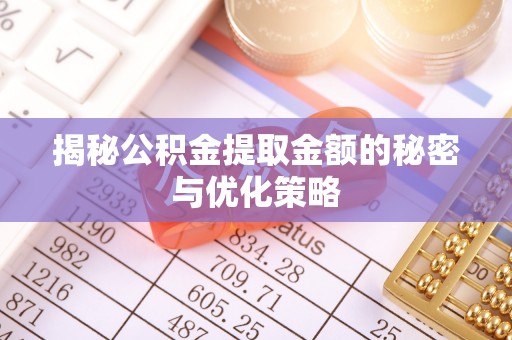 马边揭秘公积金提取金额的秘密与优化策略