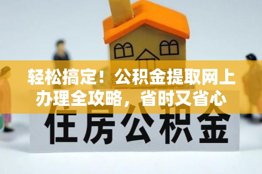 马边轻松搞定！公积金提取网上办理全攻略，省时又省心