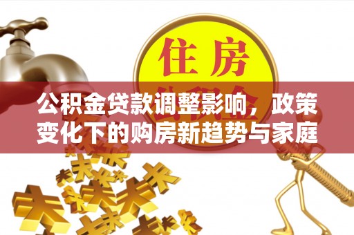 马边公积金贷款调整影响，政策变化下的购房新趋势与家庭财务规划