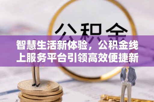 马边智慧生活新体验，公积金线上服务平台引领高效便捷新潮流