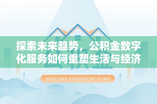 马边探索未来趋势，公积金数字化服务如何重塑生活与经济