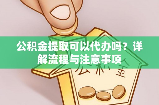 马边公积金提取可以代办吗？详解流程与注意事项