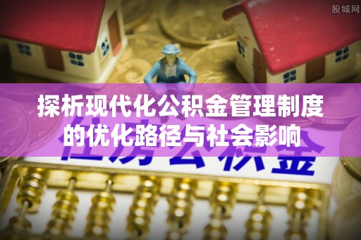 马边探析现代化公积金管理制度的优化路径与社会影响