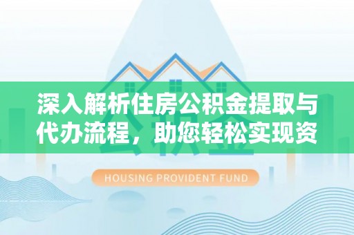 马边深入解析住房公积金提取与代办流程，助您轻松实现资金利用最大化