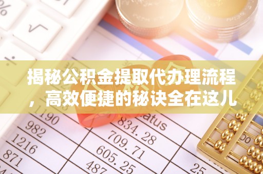 马边揭秘公积金提取代办理流程，高效便捷的秘诀全在这儿