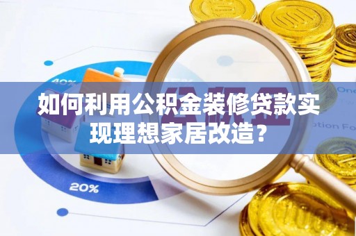 马边如何利用公积金装修贷款实现理想家居改造？