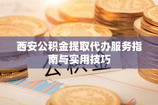 马边西安公积金提取代办服务指南与实用技巧