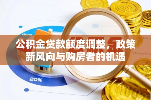 马边公积金贷款额度调整，政策新风向与购房者的机遇