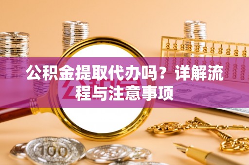 马边公积金提取代办吗？详解流程与注意事项