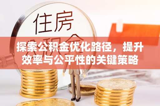 马边探索公积金优化路径，提升效率与公平性的关键策略